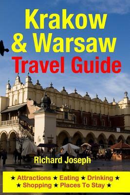 Krakow & Warsaw Travel Guide: Attractions, Eating, Drinking, Shopping & Places To Stay by Richard Joseph