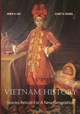 Vietnam History: Stories Retold For A New Generation by Chat V. Dang, Hien V. Ho