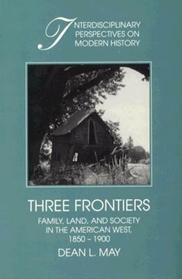 Three Frontiers: Family, Land, and Society in the American West, 1850-1900 by Dean L. May