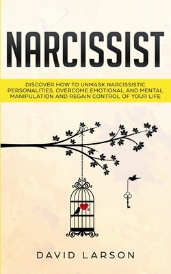 Narcissist: Discover how to Unmask Narcissistic Personalities, Overcome Emotional and Mental Manipulation, and Regain Control of y by David Larson
