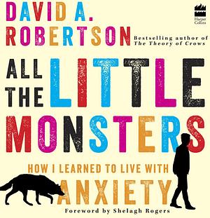 All the Little Monsters: How I Learned to Live With Anxiety  by David A. Robertson