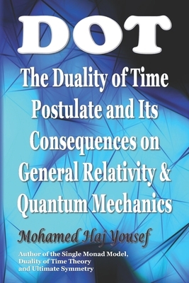 Dot: The Duality of Time Postulate and Its Consequences on General Relativity and Quantum Mechanics by Mohamed Haj Yousef