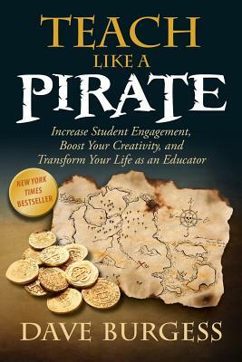 Teach Like a Pirate: Increase Student Engagement, Boost Your Creativity, and Transform Your Life as an Educator by Dave Burgess