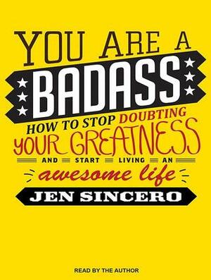 You Are a Badass: How to Stop Doubting Your Greatness and Start Living an Awesome Life by Jen Sincero