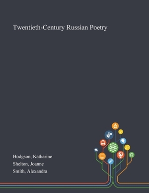 Twentieth-Century Russian Poetry by Joanne Shelton, Alexandra Smith, Katharine Hodgson