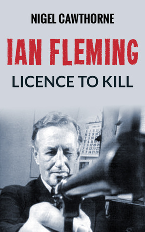 Ian Fleming: Licence to Kill by Nigel Cawthorne