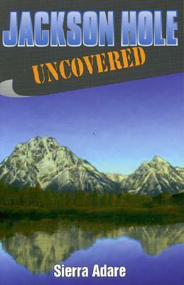 Jackson Hole Uncovered by Sierra Adare