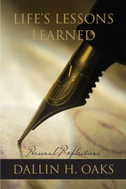 Life's Lessons Learned: Personal Reflections by Dallin H. Oaks