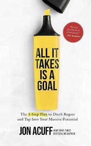 All It Takes Is a Goal: The 3-Step Plan to Ditch Regret and Tap Into Your Massive Potential by Jon Acuff