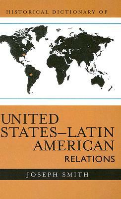 Historical Dictionary of United States - Latin American Relations by Joseph Smith