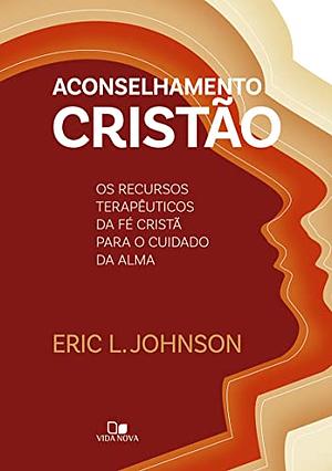 Aconselhamento Cristão: os recursos terapêuticos da fé cristã para o cuidado da alma by Eric L. Johnson