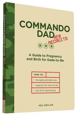 Commando Dad: New Recruits: A Guide to Pregnancy and Birth for Dads-To-Be by Neil Sinclair