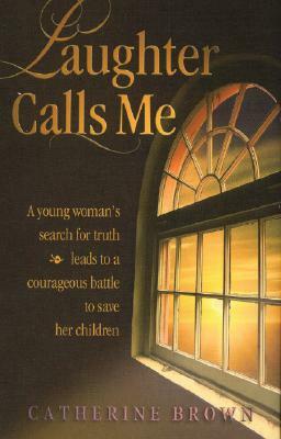 Laughter Calls Me: A young woman's search for truth leads to a courageous battle to save her children by Catherine Brown