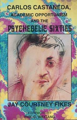 Carlos Castañeda: Academic Opportunism and the Psychedelic Sixties by Margaret Runyan Castañeda, Jay Courtney Fikes