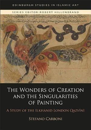 The Wonders of Creation and the Singularities of Painting: A Study of the Ilkhanid London Qazvīnī by Stefano Carboni