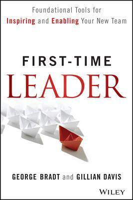 First-Time Leader: Foundational Tools for Inspiring and Enabling Your New Team by George B. Bradt, Gillian Davis