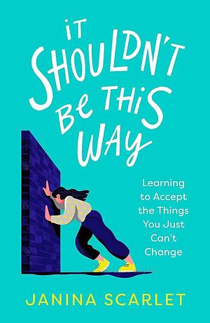 It Shouldn't Be This Way: Learning to Accept the Things You Just Can't Change by Janina Scarlet, Janina Scarlet