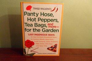 Yankee Magazine's Panty Hose, Hot Peppers, Tea Bags, and More-- For the Garden: 1,001 Ingenious Ways to Use Common Household Items to Control Weeds, Beat Pests, Cook Compost, Solve Problems, Make Tricky Jobs Easy, and Save Time by Yankee Magazine Staff, Yankee Magazine