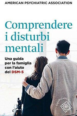 Comprendere i disturbi mentali. Una guida per la famiglia con l'aiuto del DSM-5 by American Psychiatric Association, Massimo Clerici