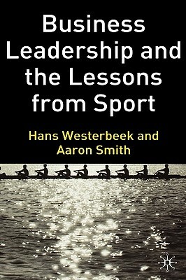 Business Leadership and the Lessons from Sport by A. Smith, H. Westerbeek