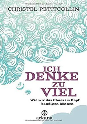 Ich denke zu viel: Wie wir das Chaos im Kopf bändigen können by Christel Petitcollin