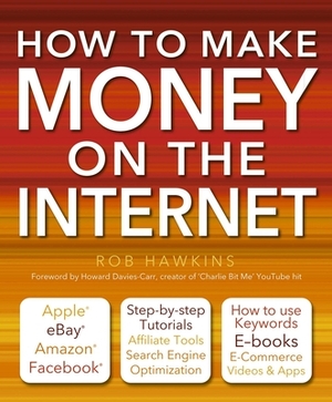 How to Make Money on the Internet Made Easy: Apple, Ebay, Amazon, Facebook - There Are So Many Ways of Making a Living Online by Rob Hawkins