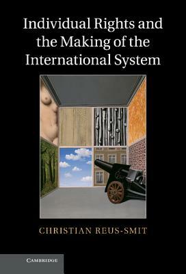 Individual Rights and the Making of the International System by Christian Reus-Smit