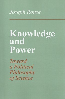 Knowledge and Power: Toward a Political Philosophy of Science by Joseph Rouse