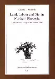 Land, Labour and Diet in Northern Rhodesia: Economic Study of the Bemba Tribe by Audrey I. Richards