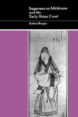 Sugawara No Michizane and the Early Heian Court by Robert Borgen