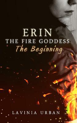 Erin the Fire Goddess: The Beginning: The Beginning by Lavinia Urban