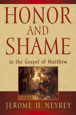 Honor and Shame in the Gospel of Matthew by Jerome H. Neyrey