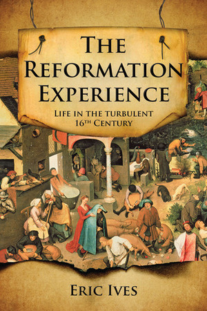 The Reformation Experience: Life in a Time of Change by Eric Ives