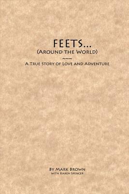 Feets...Around the World: A True Story of Love and Adventure by Karen Spencer, Mark Brown
