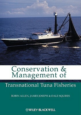 Conservation and Management of Transnational Tuna Fisheries by James A. Joseph, Robin Allen, Dale Squires