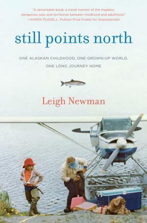 Still Points North: Surviving the World's Greatest Alaskan Childhood by Leigh Newman
