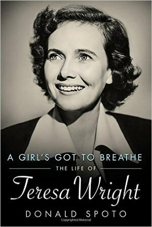 A Girl's Got to Breathe: The Life of Teresa Wright by Donald Spoto