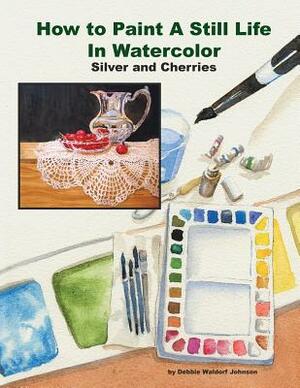How to Paint a Still Life in Watercolor: Silver and Cherries by Debbie Waldorf Johnson
