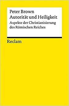 Autorität und Heiligkeit: Aspekte der Christianisierung des Römischen Reiches by Peter R.L. Brown