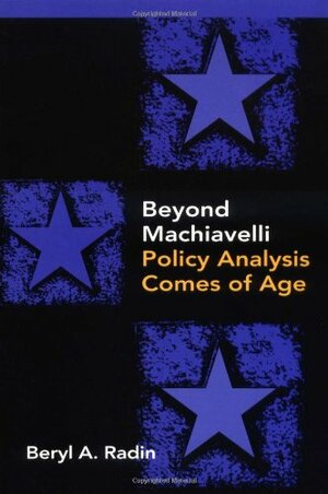 Beyond Machiavelli: Policy Analysis Comes of Age by Beryl A. Radin