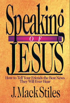 Speaking of Jesus: How to Tell Your Friends the Best News They Will Ever Hear by J. Mack Stiles