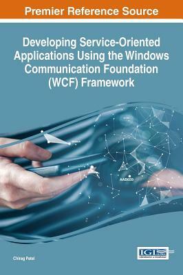 Developing Service-Oriented Applications using the Windows Communication Foundation (WCF) Framework by Chirag Patel