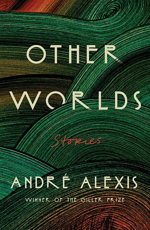 Other Worlds: Stories by André Alexis