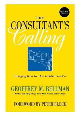 The Consultant's Calling: Bringing Who You Are to What You Do, New and Revised by Geoffrey M. Bellman