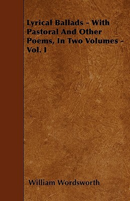 Lyrical Ballads - With Pastoral And Other Poems, In Two Volumes - Vol. I by William Wordsworth