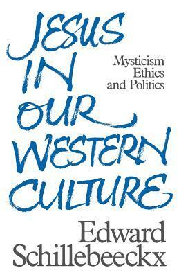 Jesus In Our Western Culture: Mysticism, Ethics And Politics by John Bowden, Edward Schillebeeckx