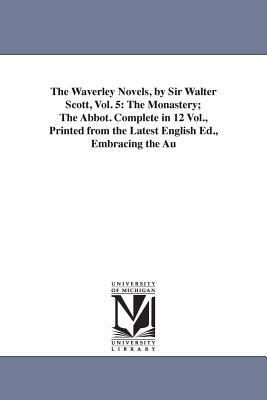 The Waverley Novels, by Sir Walter Scott, Vol. 5: The Monastery; The Abbot. Complete in 12 Vol., Printed from the Latest English Ed., Embracing the Au by Walter Scott