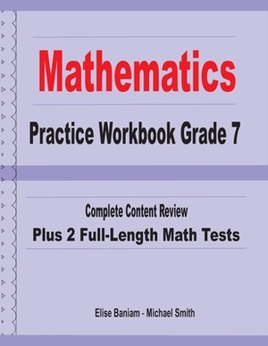 Mathematics Practice Workbook Grade 7: Complete Content Review Plus 2 Full-length Math Tests by Michael Smith, Elise Baniam