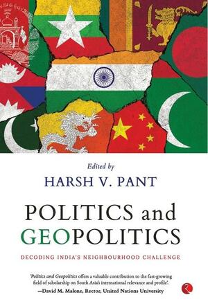 Politics and Geopolitics: Decoding India's Neighbourhood Challenge by Harsh V. Pant