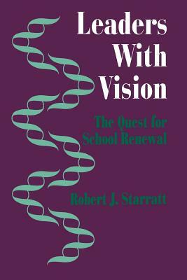 Leaders with Vision: The Quest for School Renewal by Robert J. Starratt